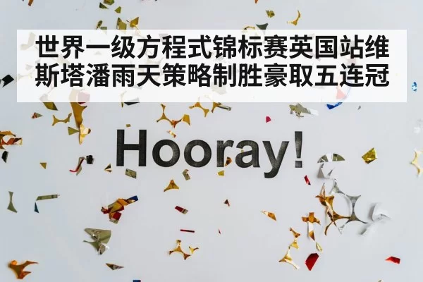 世界一级方程式锦标赛英国站维斯塔潘雨天策略制胜豪取五连冠