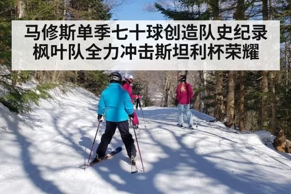 马修斯单季七十球创造队史纪录 枫叶队全力冲击斯坦利杯荣耀