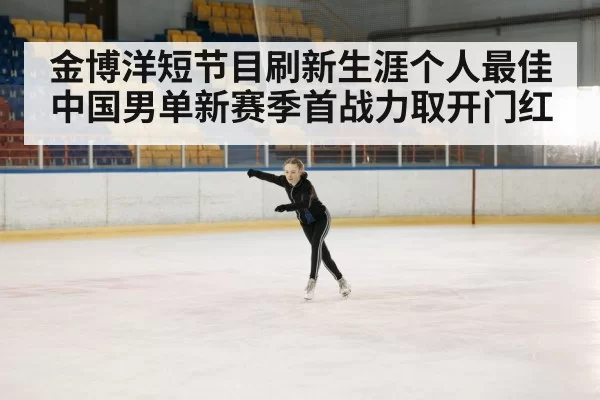金博洋短节目刷新生涯个人最佳 中国男单新赛季首战力取开门红